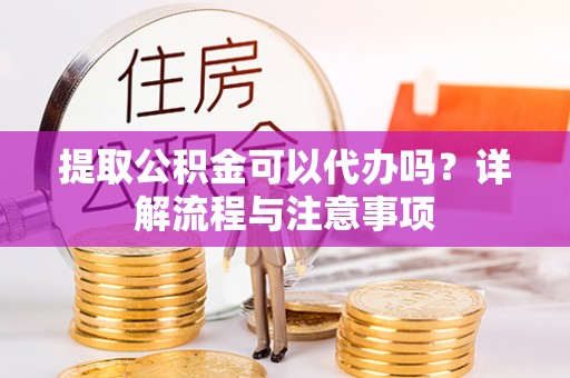 克孜勒苏柯尔克孜提取公积金可以代办吗？详解流程与注意事项