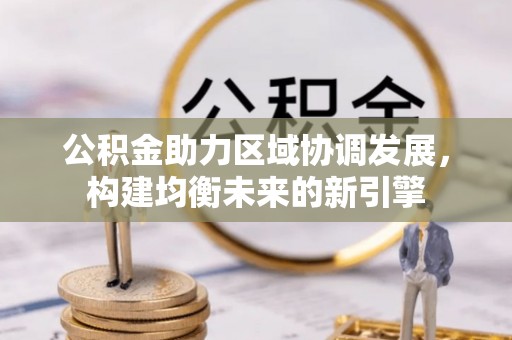 克孜勒苏柯尔克孜公积金助力区域协调发展，构建均衡未来的新引擎