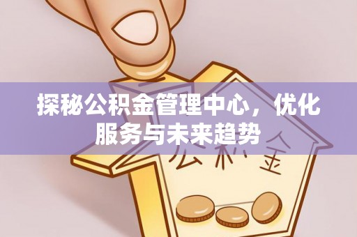 克孜勒苏柯尔克孜探秘公积金管理中心，优化服务与未来趋势