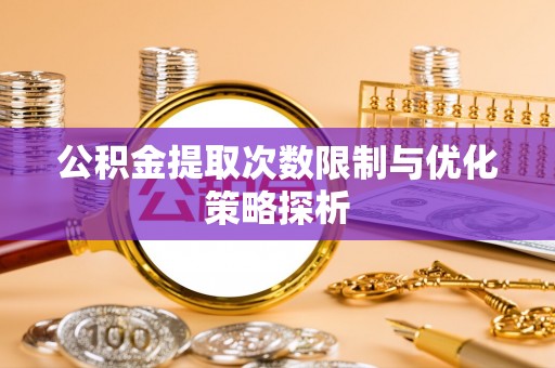 克孜勒苏柯尔克孜公积金提取次数限制与优化策略探析