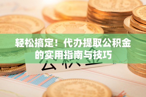 克孜勒苏柯尔克孜轻松搞定！代办提取公积金的实用指南与技巧