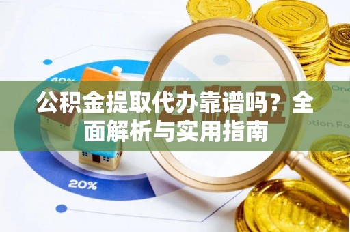 克孜勒苏柯尔克孜公积金提取代办靠谱吗？全面解析与实用指南