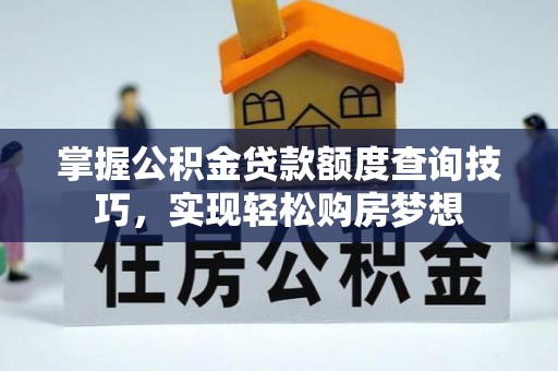 克孜勒苏柯尔克孜掌握公积金贷款额度查询技巧，实现轻松购房梦想
