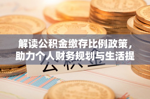 克孜勒苏柯尔克孜解读公积金缴存比例政策，助力个人财务规划与生活提升