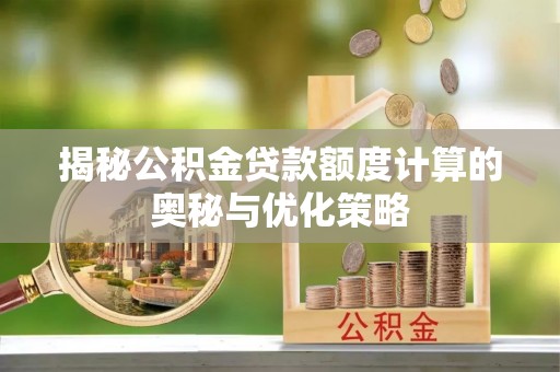 克孜勒苏柯尔克孜揭秘公积金贷款额度计算的奥秘与优化策略