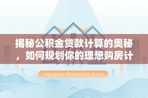 克孜勒苏柯尔克孜揭秘公积金贷款计算的奥秘，如何规划你的理想购房计划