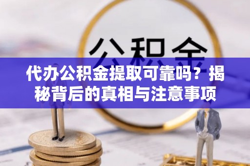 克孜勒苏柯尔克孜代办公积金提取可靠吗？揭秘背后的真相与注意事项