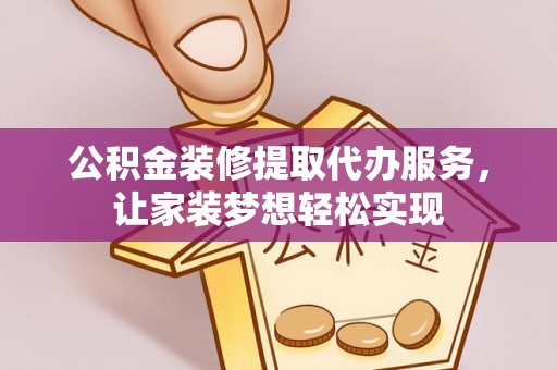 克孜勒苏柯尔克孜公积金装修提取代办服务，让家装梦想轻松实现
