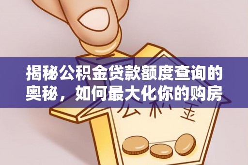 克孜勒苏柯尔克孜揭秘公积金贷款额度查询的奥秘，如何最大化你的购房资金