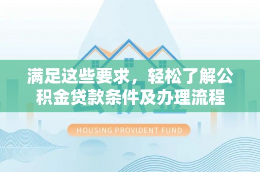 克孜勒苏柯尔克孜满足这些要求，轻松了解公积金贷款条件及办理流程