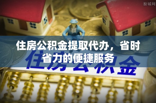 克孜勒苏柯尔克孜住房公积金提取代办，省时省力的便捷服务