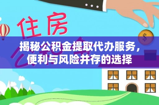 克孜勒苏柯尔克孜揭秘公积金提取代办服务，便利与风险并存的选择