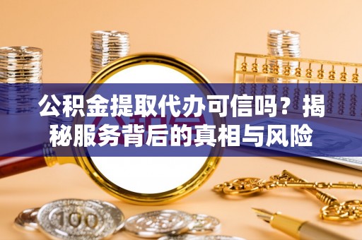 克孜勒苏柯尔克孜公积金提取代办可信吗？揭秘服务背后的真相与风险