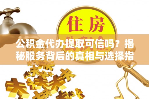 克孜勒苏柯尔克孜公积金代办提取可信吗？揭秘服务背后的真相与选择指南