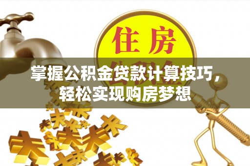 克孜勒苏柯尔克孜掌握公积金贷款计算技巧，轻松实现购房梦想