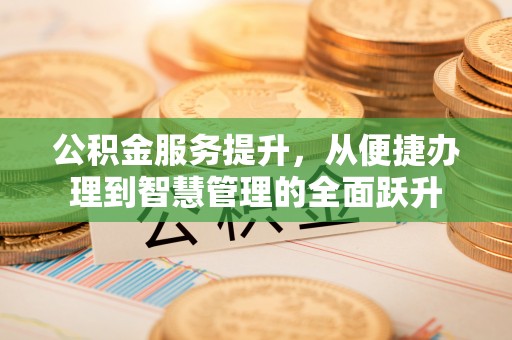 克孜勒苏柯尔克孜公积金服务提升，从便捷办理到智慧管理的全面跃升