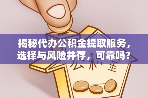 克孜勒苏柯尔克孜揭秘代办公积金提取服务，选择与风险并存，可靠吗？