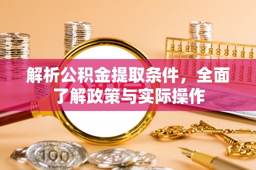 克孜勒苏柯尔克孜解析公积金提取条件，全面了解政策与实际操作