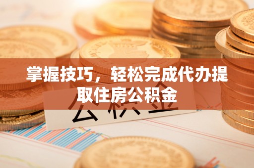 克孜勒苏柯尔克孜掌握技巧，轻松完成代办提取住房公积金