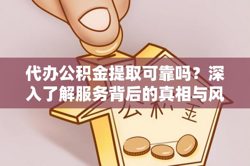 克孜勒苏柯尔克孜代办公积金提取可靠吗？深入了解服务背后的真相与风险