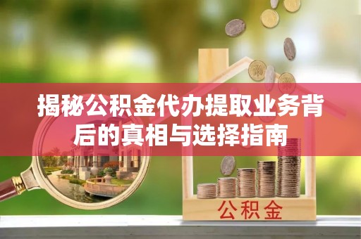 克孜勒苏柯尔克孜揭秘公积金代办提取业务背后的真相与选择指南