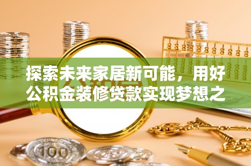 克孜勒苏柯尔克孜探索未来家居新可能，用好公积金装修贷款实现梦想之家