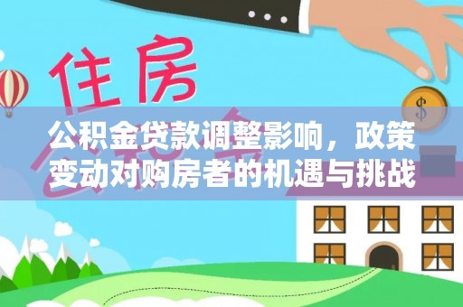 克孜勒苏柯尔克孜公积金贷款调整影响，政策变动对购房者的机遇与挑战