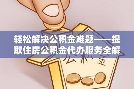克孜勒苏柯尔克孜轻松解决公积金难题——提取住房公积金代办服务全解析