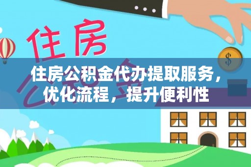 克孜勒苏柯尔克孜住房公积金代办提取服务，优化流程，提升便利性