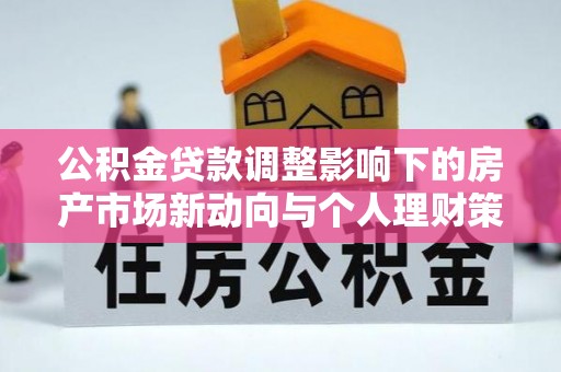克孜勒苏柯尔克孜公积金贷款调整影响下的房产市场新动向与个人理财策略