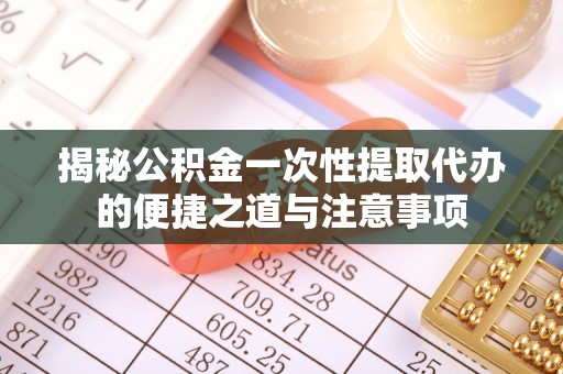 克孜勒苏柯尔克孜揭秘公积金一次性提取代办的便捷之道与注意事项