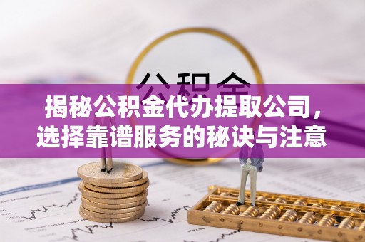 克孜勒苏柯尔克孜揭秘公积金代办提取公司，选择靠谱服务的秘诀与注意事项