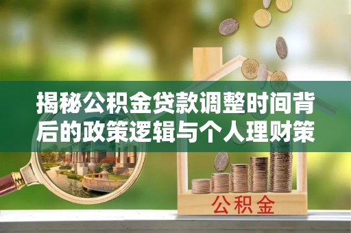 克孜勒苏柯尔克孜揭秘公积金贷款调整时间背后的政策逻辑与个人理财策略