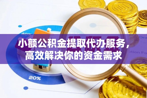 克孜勒苏柯尔克孜小额公积金提取代办服务，高效解决你的资金需求
