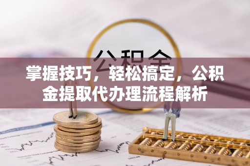 克孜勒苏柯尔克孜掌握技巧，轻松搞定，公积金提取代办理流程解析