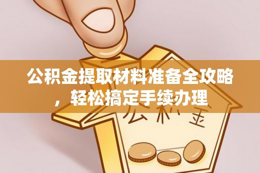 克孜勒苏柯尔克孜公积金提取材料准备全攻略，轻松搞定手续办理