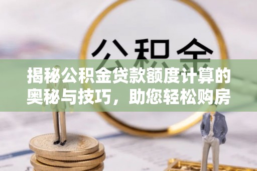 克孜勒苏柯尔克孜揭秘公积金贷款额度计算的奥秘与技巧，助您轻松购房
