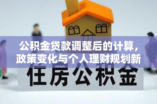 克孜勒苏柯尔克孜公积金贷款调整后的计算，政策变化与个人理财规划新方向