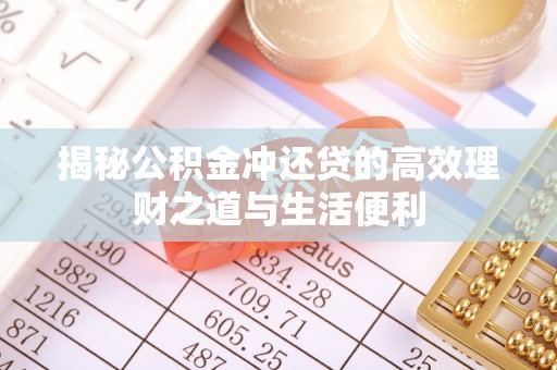 克孜勒苏柯尔克孜揭秘公积金冲还贷的高效理财之道与生活便利