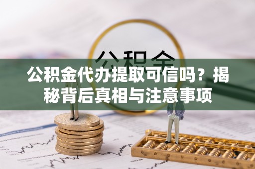 克孜勒苏柯尔克孜公积金代办提取可信吗？揭秘背后真相与注意事项