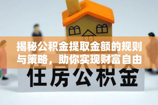 克孜勒苏柯尔克孜揭秘公积金提取金额的规则与策略，助你实现财富自由