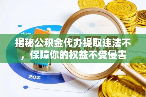 克孜勒苏柯尔克孜揭秘公积金代办提取违法不，保障你的权益不受侵害