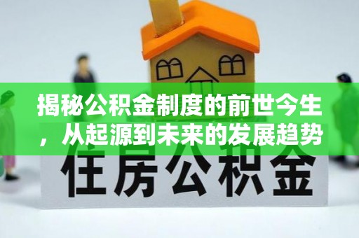克孜勒苏柯尔克孜揭秘公积金制度的前世今生，从起源到未来的发展趋势