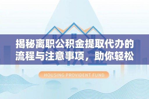 克孜勒苏柯尔克孜揭秘离职公积金提取代办的流程与注意事项，助你轻松拿回属于你的钱！
