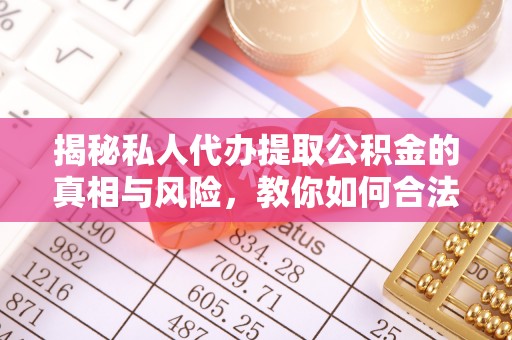 克孜勒苏柯尔克孜揭秘私人代办提取公积金的真相与风险，教你如何合法高效操作