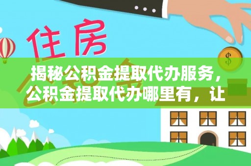 克孜勒苏柯尔克孜揭秘公积金提取代办服务，公积金提取代办哪里有，让你省时省心的解决方案