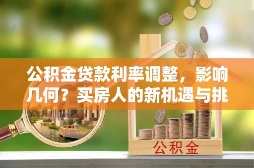 克孜勒苏柯尔克孜公积金贷款利率调整，影响几何？买房人的新机遇与挑战