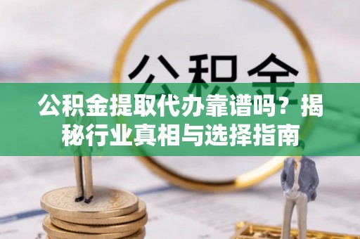 克孜勒苏柯尔克孜公积金提取代办靠谱吗？揭秘行业真相与选择指南