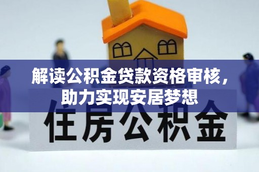 克孜勒苏柯尔克孜解读公积金贷款资格审核，助力实现安居梦想