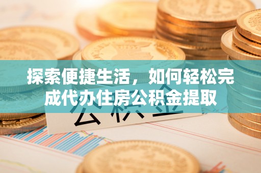 克孜勒苏柯尔克孜探索便捷生活，如何轻松完成代办住房公积金提取